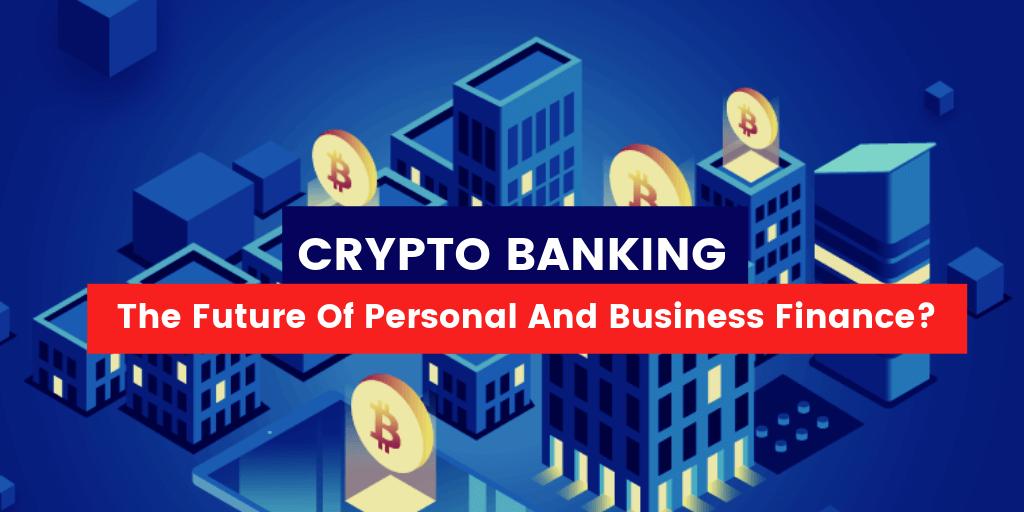 Crypto Banking – the Future of Personal and Business Finance?